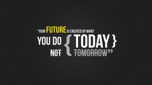 Your-future-is-created-by-what-you-do-today